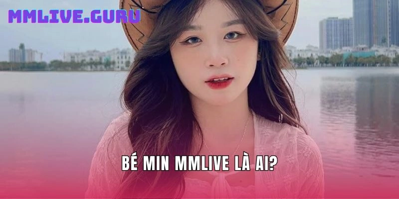 Bé Min Mmlive là ai?