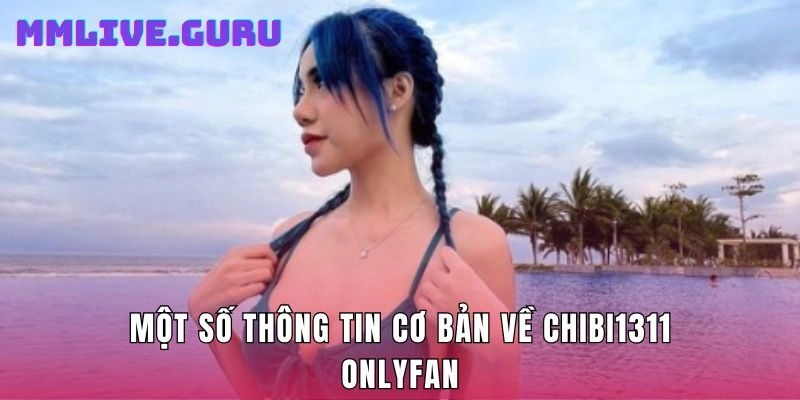 Một số thông tin cơ bản về Chibi1311 Onlyfan