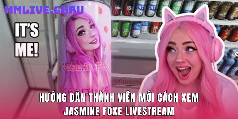 Hướng dẫn thành viên mới cách xem Jasmine Foxe livestream