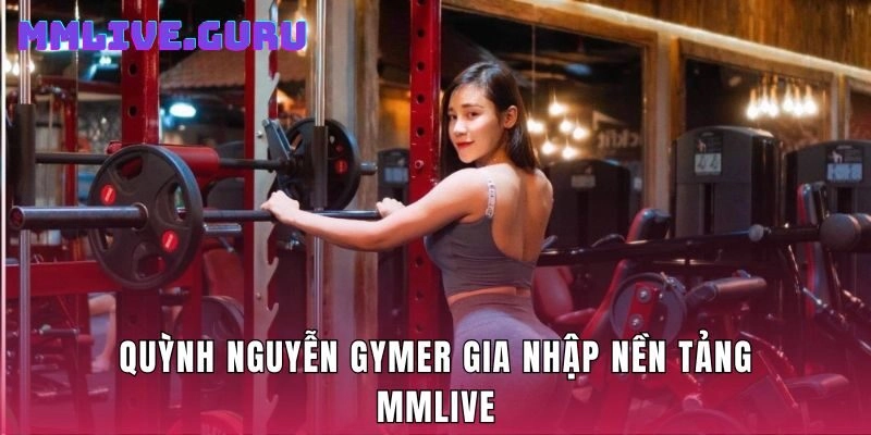 Quỳnh Nguyễn Gymer gia nhập nền tảng MMLive