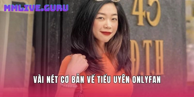 Vài nét cơ bản về Tiểu Uyên OnlyFan