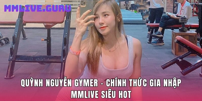 Quỳnh Nguyễn Gymer – Chính Thức Gia Nhập MMlive Siêu Hot