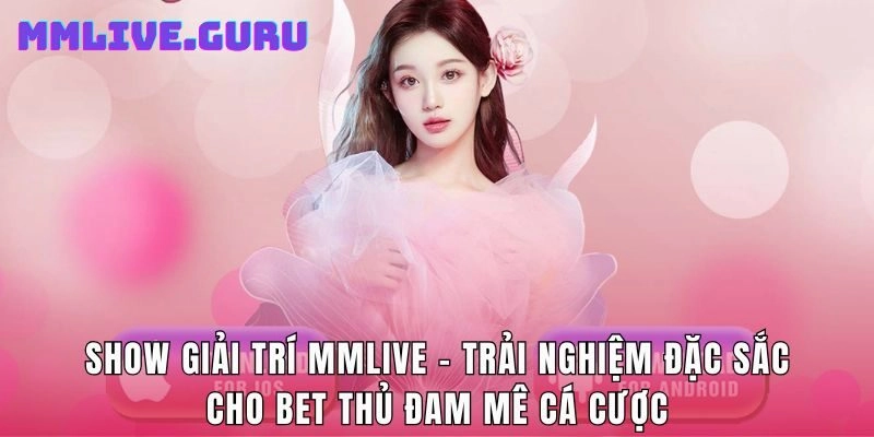 Show Giải Trí MMlive: Trải Nghiệm Đặc Sắc Cho Bet Thủ Đam Mê