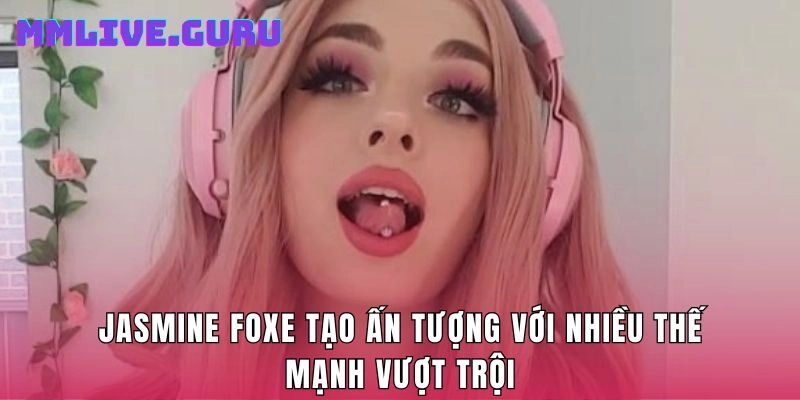 Jasmine Foxe tạo ấn tượng với nhiều thế mạnh vượt trội