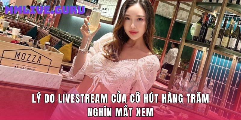 Lý do livestream của cô hút hàng trăm nghìn mắt xem