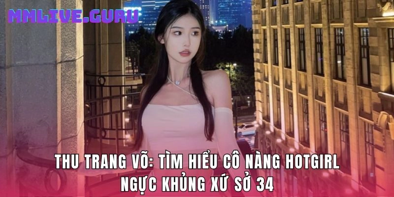 Thu Trang Võ: Tìm Hiểu Cô Nàng Hotgirl Ngực Khủng Xứ Sở 34